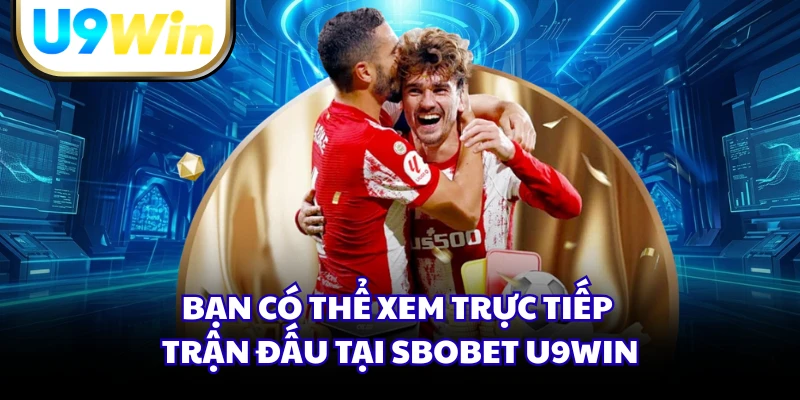 Bạn có thể xem trực tiếp trận đấu tại Sbobet U9WIN