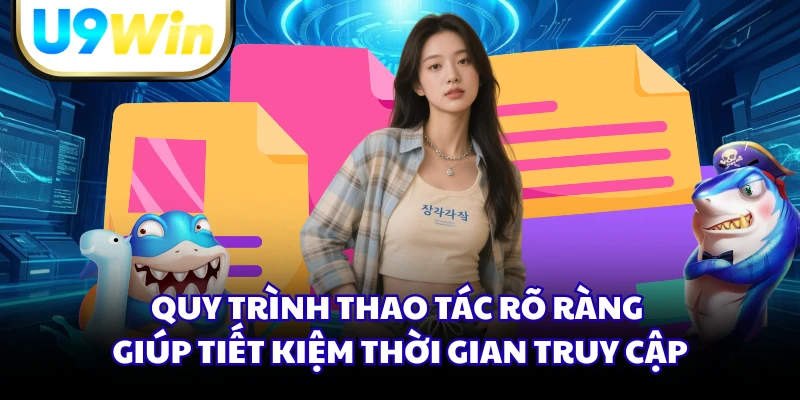Quy trình thao tác rõ ràng giúp tiết kiệm thời gian truy cập