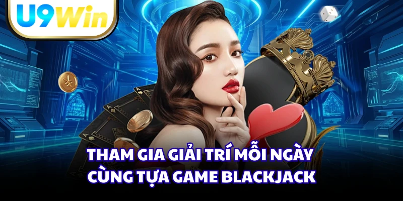 Tham gia giải trí mỗi ngày cùng tựa game Blackjack