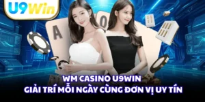 WM Casino U9WIN - Giải Trí Mỗi Ngày Cùng Đơn Vị Uy Tín
